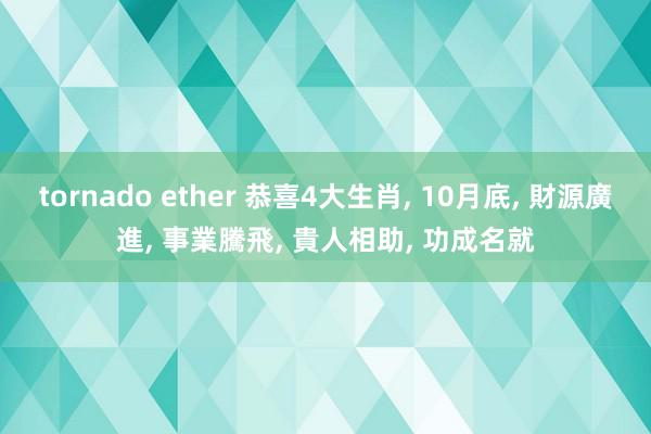 tornado ether 恭喜4大生肖, 10月底, 財源廣進, 事業騰飛, 貴人相助, 功成名就