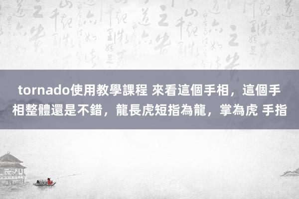 tornado使用教學課程 來看這個手相，這個手相整體還是不錯，龍長虎短指為龍，掌為虎 手指