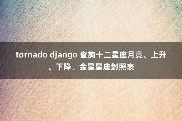 tornado django 查詢十二星座月亮、上升、下降、金星星座對照表